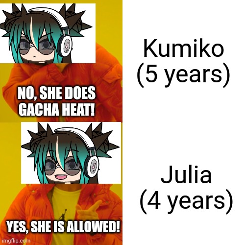 But Julia is- | Kumiko (5 years); NO, SHE DOES GACHA HEAT! Julia (4 years); YES, SHE IS ALLOWED! | image tagged in memes,drake hotline bling,pop up school | made w/ Imgflip meme maker