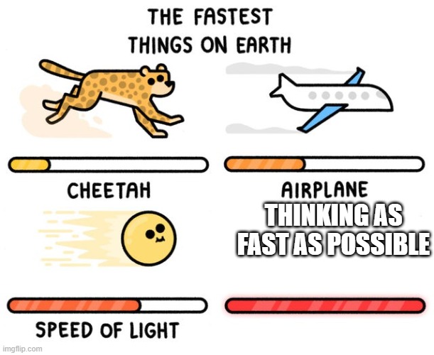fastest thing possible | THINKING AS FAST AS POSSIBLE | image tagged in fastest thing possible | made w/ Imgflip meme maker