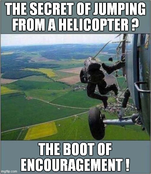 Geronimo ! | THE SECRET OF JUMPING
FROM A HELICOPTER ? THE BOOT OF ENCOURAGEMENT ! | image tagged in parachute,encouragement | made w/ Imgflip meme maker