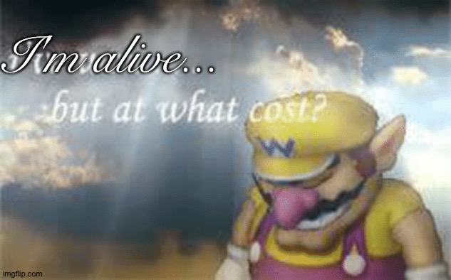I've won but at what cost? | I'm alive... | image tagged in i've won but at what cost | made w/ Imgflip meme maker