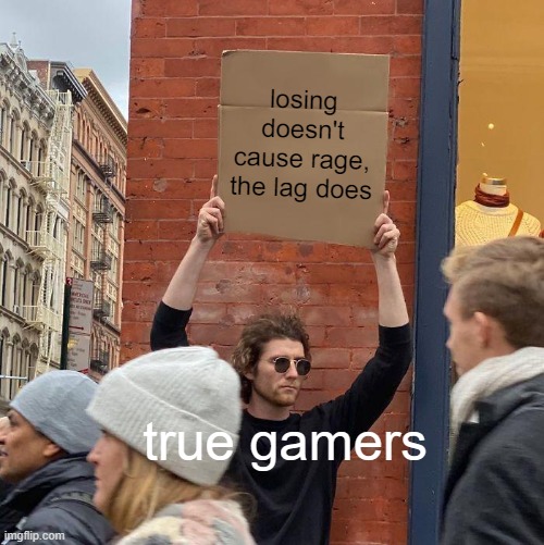 losing doesn't cause rage, the lag does; true gamers | image tagged in memes,guy holding cardboard sign | made w/ Imgflip meme maker