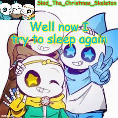 bye | Well now I try to sleep again | image tagged in skid's star sans temp | made w/ Imgflip meme maker