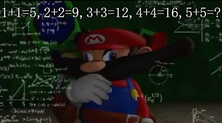 5+5=? try to give me the answer | 1+1=5,2+2=9,3+3=12,4+4=16,5+5=? | image tagged in mario thiking | made w/ Imgflip meme maker