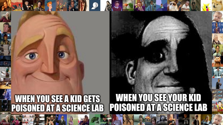 Traumatized Mr. Incredible | WHEN YOU SEE YOUR KID POISONED AT A SCIENCE LAB; WHEN YOU SEE A KID GETS POISONED AT A SCIENCE LAB | image tagged in traumatized mr incredible,funny memes | made w/ Imgflip meme maker