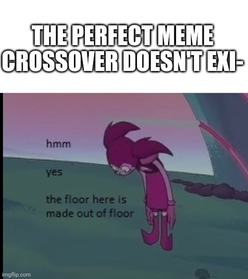 Hmm yes | THE PERFECT MEME CROSSOVER DOESN'T EXI- | image tagged in spinel | made w/ Imgflip meme maker