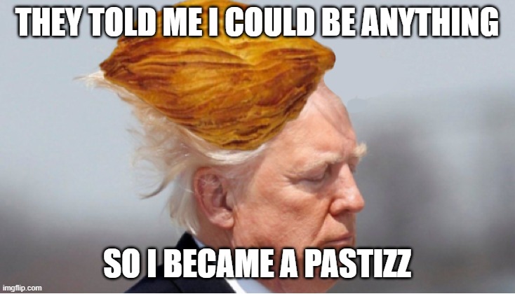 Trump pastizz | THEY TOLD ME I COULD BE ANYTHING; SO I BECAME A PASTIZZ | image tagged in memes,funny memes,donald trump,trump,funny,funny meme | made w/ Imgflip meme maker