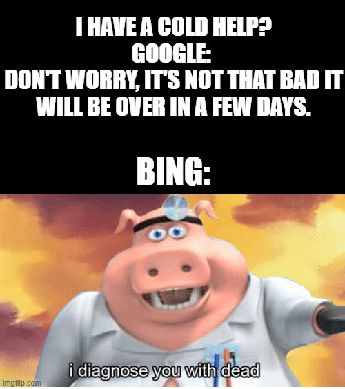Google vs. Bing, who is bette- GOOGLE. | I HAVE A COLD HELP?
GOOGLE: 
DON'T WORRY, IT'S NOT THAT BAD IT WILL BE OVER IN A FEW DAYS. BING: | image tagged in i diagnose you with dead,google bing,memes,funny memes,funny meme | made w/ Imgflip meme maker