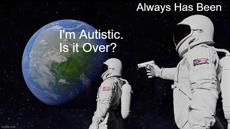 Always Has Been Meme | Always Has Been; I'm Autistic. Is it Over? | image tagged in memes,always has been | made w/ Imgflip meme maker