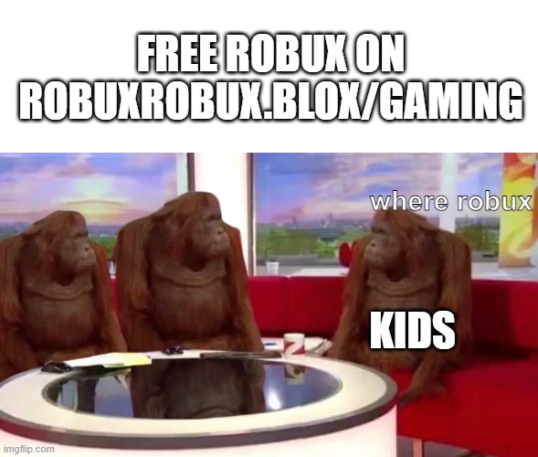where monkey | FREE ROBUX ON ROBUXROBUX.BLOX/GAMING; where robux; KIDS | image tagged in where monkey | made w/ Imgflip meme maker