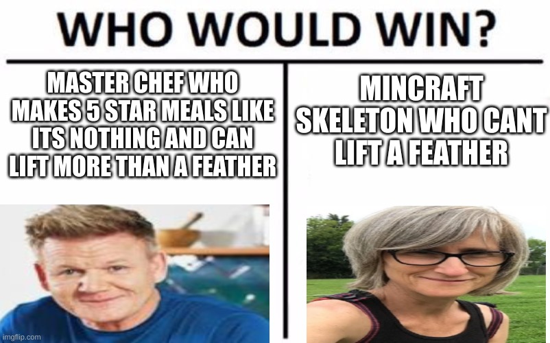 Who Would Win? | MASTER CHEF WHO MAKES 5 STAR MEALS LIKE ITS NOTHING AND CAN LIFT MORE THAN A FEATHER; MINCRAFT SKELETON WHO CANT  LIFT A FEATHER | image tagged in memes,who would win | made w/ Imgflip meme maker