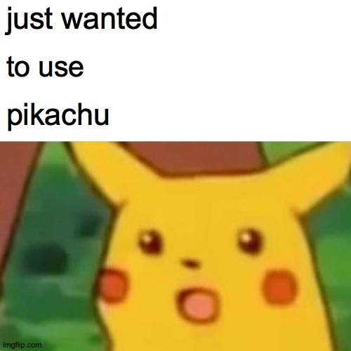 idk \_(*_*)_/ | just wanted; to use; pikachu | image tagged in memes,surprised pikachu | made w/ Imgflip meme maker