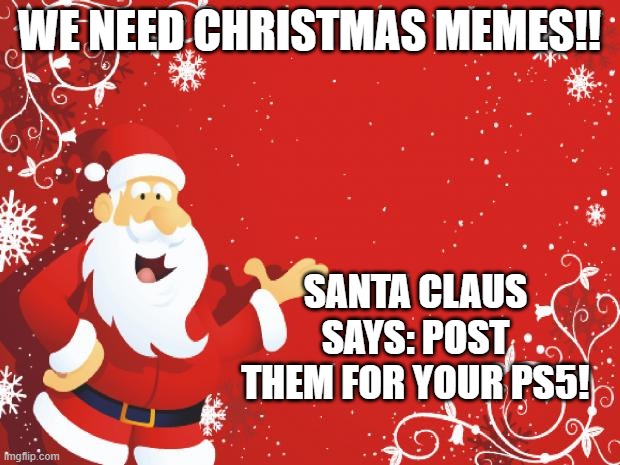 Santa Claus | WE NEED CHRISTMAS MEMES!! SANTA CLAUS SAYS: POST THEM FOR YOUR PS5! | image tagged in santa claus | made w/ Imgflip meme maker
