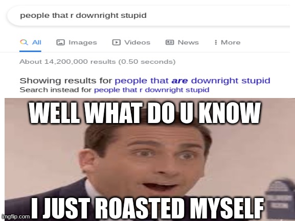 i tried to make a 'do you are have stupid' meme and out came a self burn |  WELL WHAT DO U KNOW; I JUST ROASTED MYSELF | image tagged in special kind of stupid,google | made w/ Imgflip meme maker