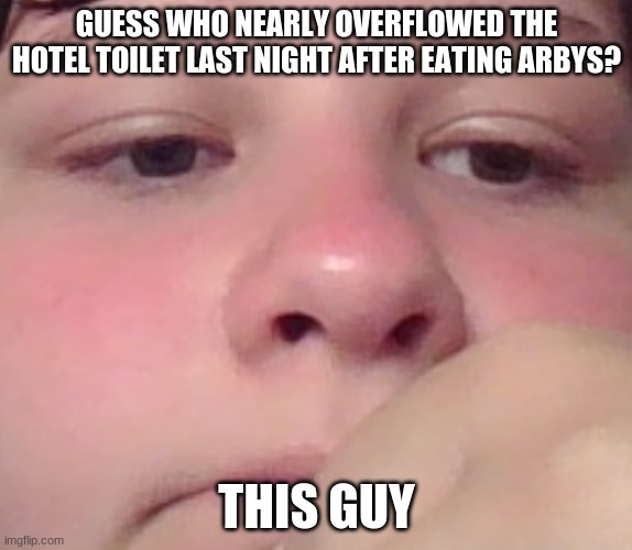 (don't read if sqeamish) i don't understand tho, i got diarhea but it was the consistency of pee except it came out of  my assho | GUESS WHO NEARLY OVERFLOWED THE HOTEL TOILET LAST NIGHT AFTER EATING ARBYS? THIS GUY | image tagged in my face ft my face | made w/ Imgflip meme maker