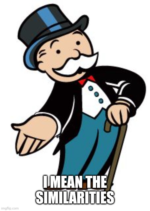 Monopoly guy | I MEAN THE SIMILARITIES | image tagged in monopoly guy | made w/ Imgflip meme maker