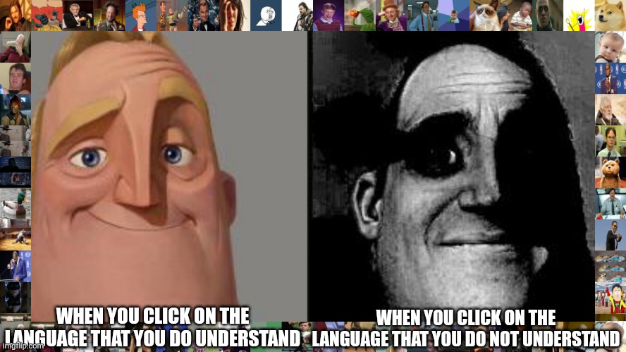 Traumatized Mr. Incredible | WHEN YOU CLICK ON THE LANGUAGE THAT YOU DO UNDERSTAND; WHEN YOU CLICK ON THE LANGUAGE THAT YOU DO NOT UNDERSTAND | image tagged in traumatized mr incredible | made w/ Imgflip meme maker
