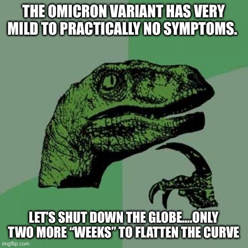 Omicron variant shut down | THE OMICRON VARIANT HAS VERY MILD TO PRACTICALLY NO SYMPTOMS. LET’S SHUT DOWN THE GLOBE….ONLY TWO MORE “WEEKS” TO FLATTEN THE CURVE | image tagged in memes,philosoraptor,covid,media lies | made w/ Imgflip meme maker