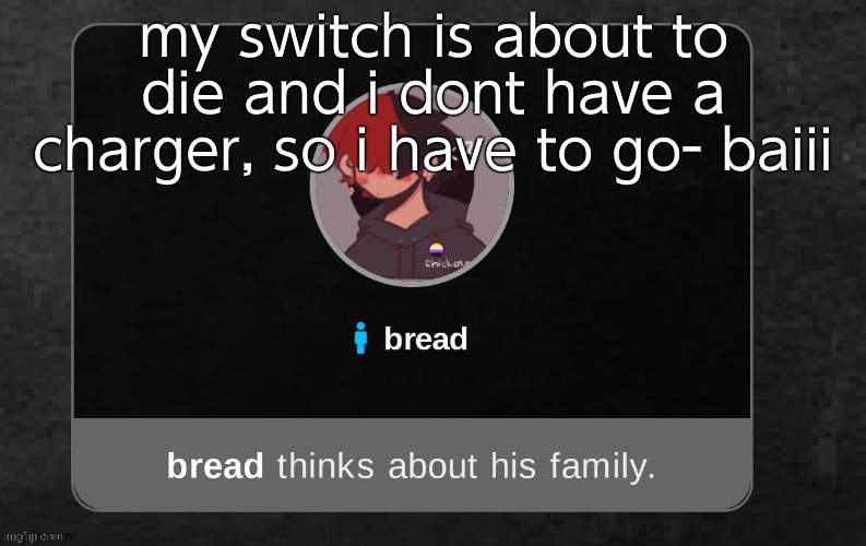 i might be back- | my switch is about to die and i dont have a charger, so i have to go- baiii | image tagged in b r e a d | made w/ Imgflip meme maker