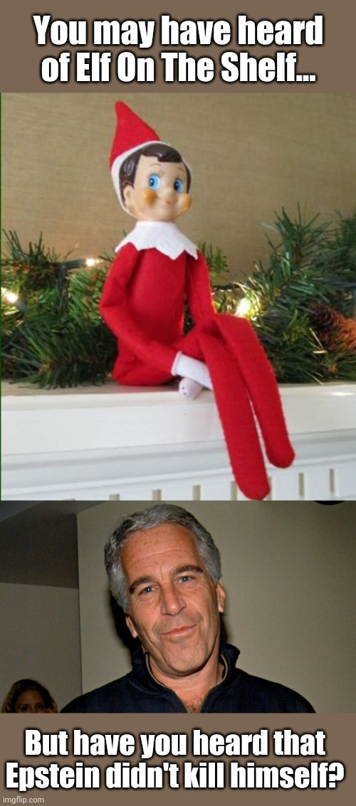 'Tis the season | You may have heard of Elf On The Shelf... But have you heard that Epstein didn't kill himself? | image tagged in elf on a shelf,jeffrey epstein,make america great again,epstein,oh no you didn't,suicide | made w/ Imgflip meme maker