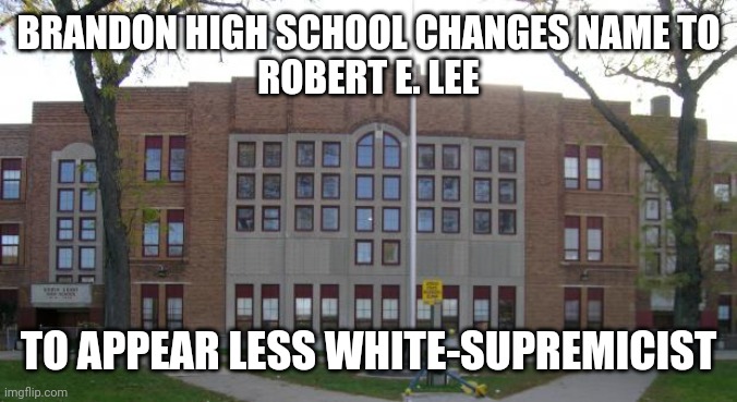 Let's Go Brandon! | BRANDON HIGH SCHOOL CHANGES NAME TO
ROBERT E. LEE; TO APPEAR LESS WHITE-SUPREMICIST | image tagged in high school,liberals,change,name,lets go,brandon | made w/ Imgflip meme maker
