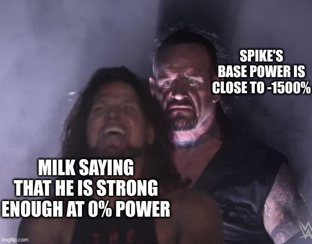 undertaker | SPIKE'S BASE POWER IS CLOSE TO -1500%; MILK SAYING THAT HE IS STRONG ENOUGH AT 0% POWER | image tagged in undertaker | made w/ Imgflip meme maker