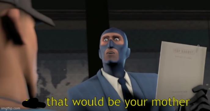 no, that would be your mother | image tagged in no that would be your mother | made w/ Imgflip meme maker