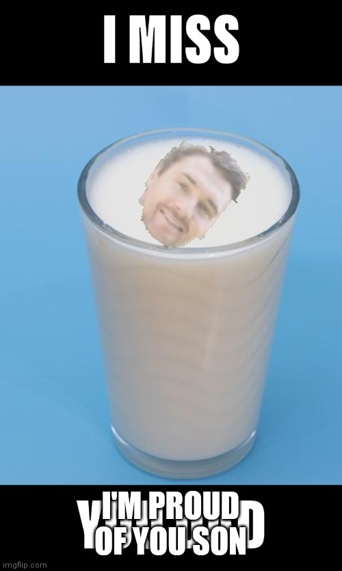 Milk father | I'M PROUD OF YOU SON | image tagged in milk father | made w/ Imgflip meme maker
