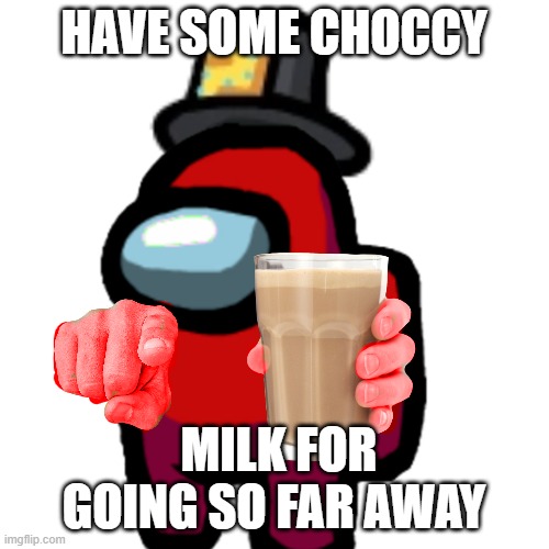 have some choccy milk | HAVE SOME CHOCCY MILK FOR GOING SO FAR AWAY | image tagged in have some choccy milk | made w/ Imgflip meme maker