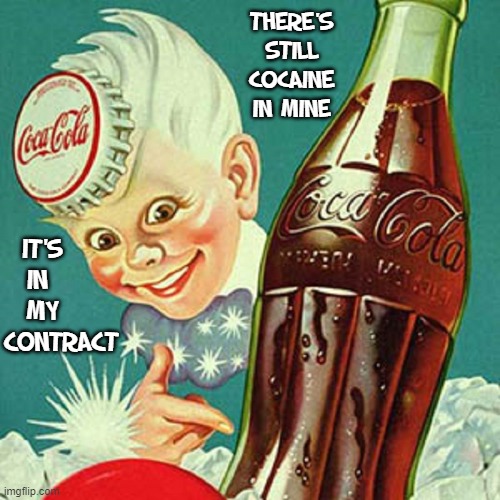 Look at those eyes on Sprite Boy™ and tell me he ain't high |  THERE'S STILL COCAINE IN MINE; IT'S    
IN     
MY    
CONTRACT | image tagged in vince vance,coca cola,getting high,coke memes,cocaine,stoned | made w/ Imgflip meme maker