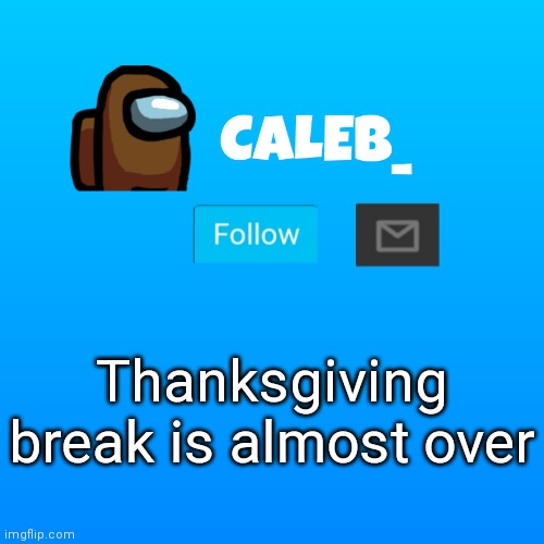 Caleb_ Announcement | Thanksgiving break is almost over | image tagged in caleb_ announcement | made w/ Imgflip meme maker