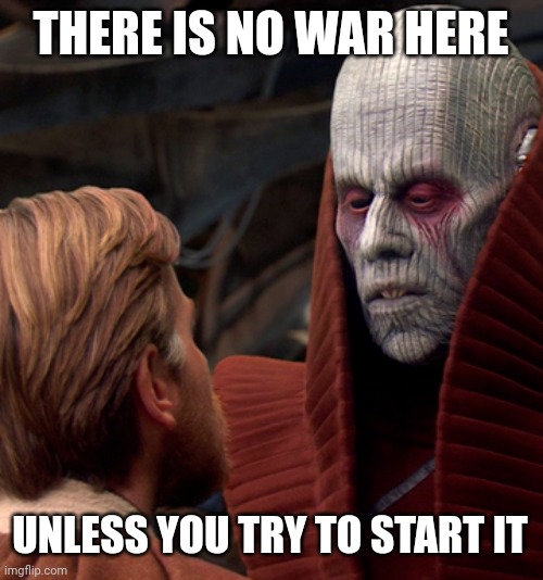  THERE IS NO WAR HERE; UNLESS YOU TRY TO START IT | image tagged in there's no war here | made w/ Imgflip meme maker
