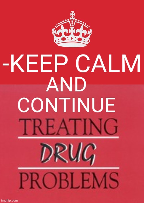 -Be patient, my friend. | -KEEP CALM; AND CONTINUE | image tagged in keep calm and carry on red,don't do drugs,drugs are bad,treat yo self,to be continued,first world problems | made w/ Imgflip meme maker