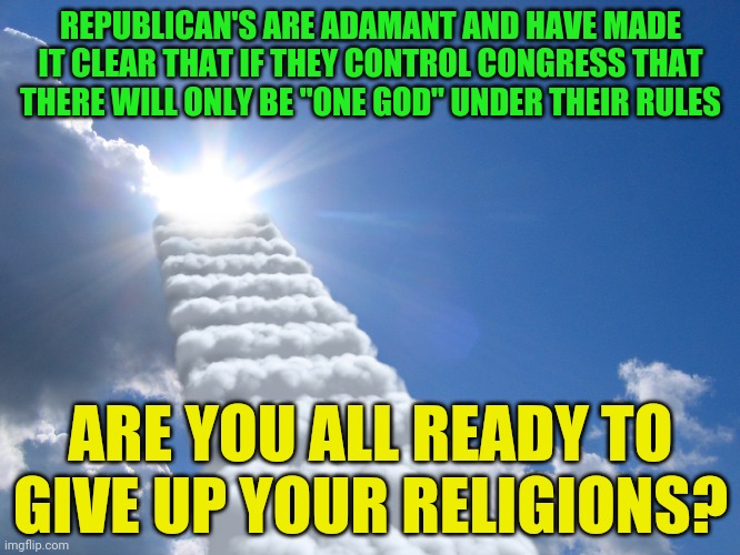 religion fantasy | REPUBLICAN'S ARE ADAMANT AND HAVE MADE IT CLEAR THAT IF THEY CONTROL CONGRESS THAT THERE WILL ONLY BE "ONE GOD" UNDER THEIR RULES; ARE YOU ALL READY TO GIVE UP YOUR RELIGIONS? | image tagged in religion fantasy | made w/ Imgflip meme maker