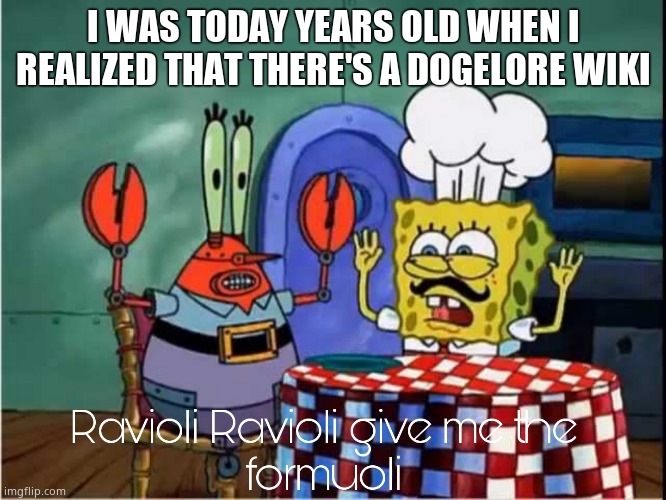Ravioli Ravioli Give Me The Formuoli | I WAS TODAY YEARS OLD WHEN I REALIZED THAT THERE'S A DOGELORE WIKI | image tagged in ravioli ravioli give me the formuoli | made w/ Imgflip meme maker