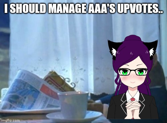 Nah. | I SHOULD MANAGE AAA'S UPVOTES.. | image tagged in memes,i should buy a boat cat | made w/ Imgflip meme maker