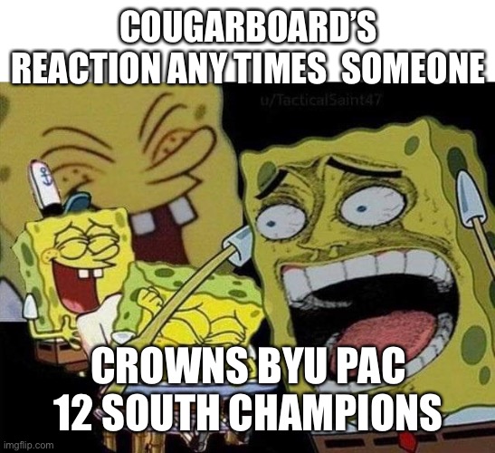 Spongebob laughing | COUGARBOARD’S REACTION ANY TIMES  SOMEONE; CROWNS BYU PAC 12 SOUTH CHAMPIONS | image tagged in spongebob laughing | made w/ Imgflip meme maker