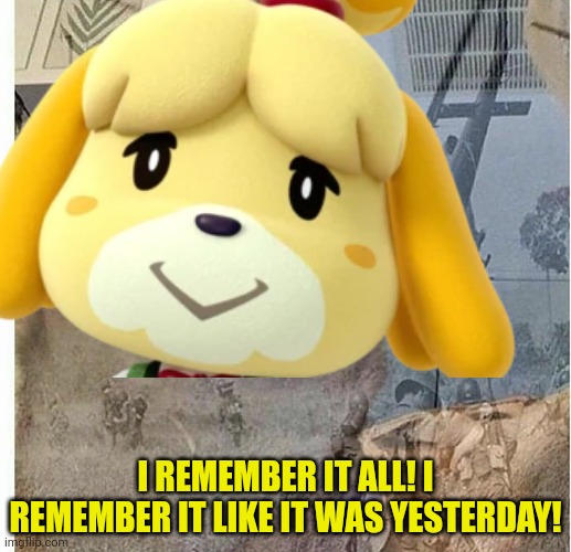 I REMEMBER IT ALL! I REMEMBER IT LIKE IT WAS YESTERDAY! | made w/ Imgflip meme maker