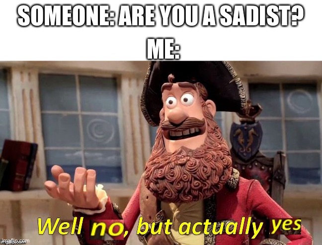 *flashbacks to when I was happy that my friend was suicidal because I thought he deserved it* | ME:; SOMEONE: ARE YOU A SADIST? | image tagged in well no but actually yes | made w/ Imgflip meme maker
