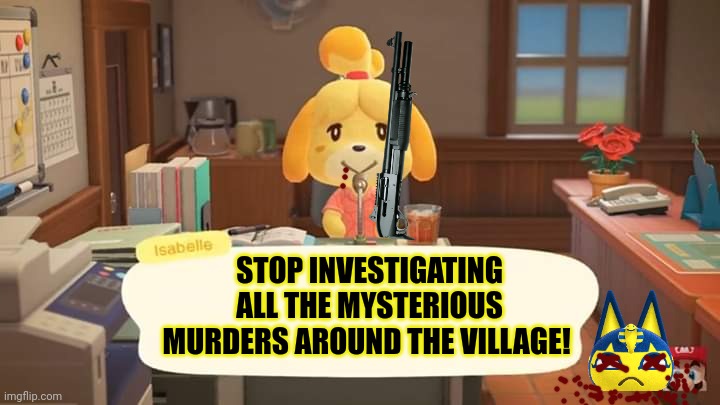 It could have been anyone! |  STOP INVESTIGATING ALL THE MYSTERIOUS MURDERS AROUND THE VILLAGE! | image tagged in isabelle animal crossing announcement,isabelle,animal crossing,serial killer | made w/ Imgflip meme maker