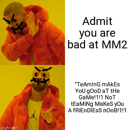 Not teaming does not mean you are friendless. | Admit you are bad at MM2; "TeAmInG mAkEs YoU gOoD aT tHe GaMe!1!1 NoT tEaMiNg MaKeS yOu A fRiEnDlEsS nOoB!1!1 | image tagged in memes,drake hotline bling | made w/ Imgflip meme maker