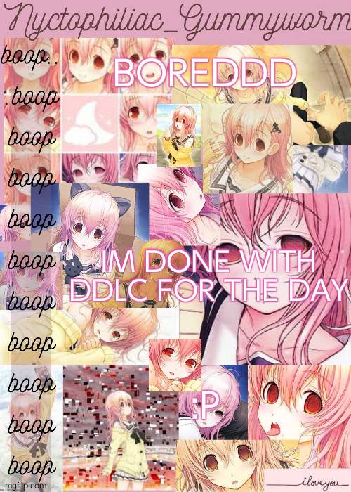 utyb7nmkkimuyn | BOREDDD; IM DONE WITH DDLC FOR THE DAY; :P | image tagged in gummyworms aoi temp cuz yes | made w/ Imgflip meme maker