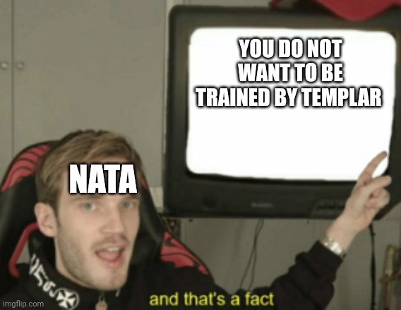 He's a rough trainer | YOU DO NOT WANT TO BE TRAINED BY TEMPLAR; NATA | image tagged in and that's a fact | made w/ Imgflip meme maker