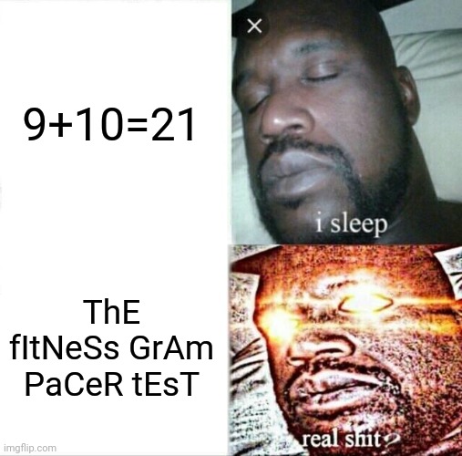 ._. | 9+10=21; ThE fItNeSs GrAm PaCeR tEsT | image tagged in memes,sleeping shaq | made w/ Imgflip meme maker