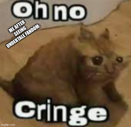 ME AFTER SEEING UNDERTALE FANDOM: | image tagged in cat,cringe | made w/ Imgflip meme maker