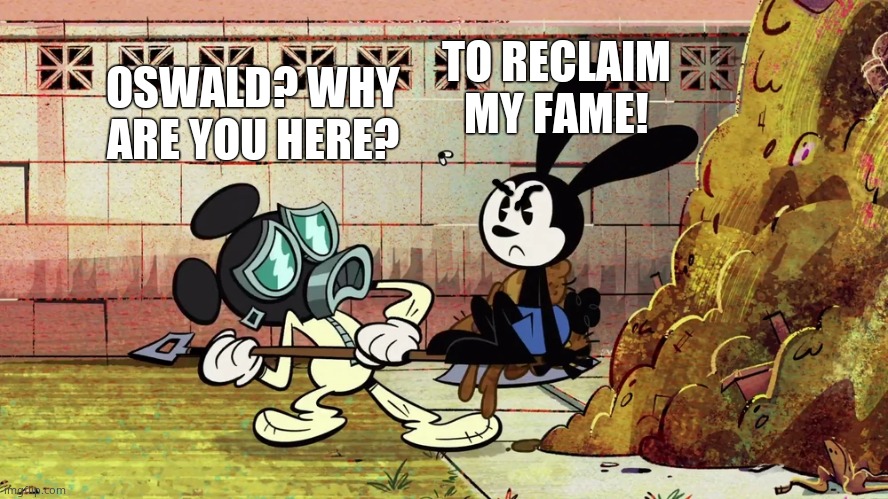 Oswald mad | TO RECLAIM MY FAME! OSWALD? WHY ARE YOU HERE? | made w/ Imgflip meme maker