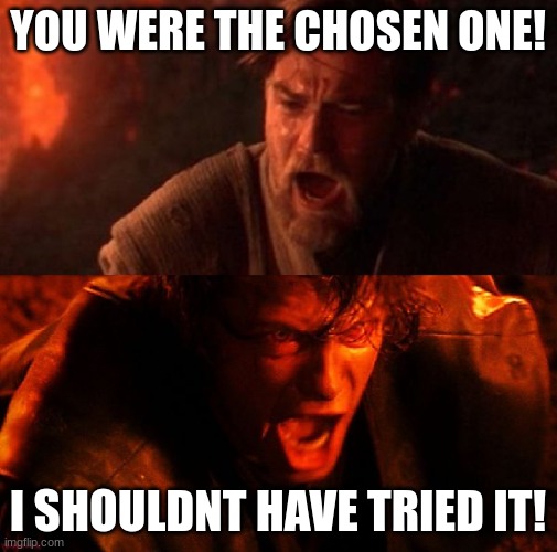 anakin and obi wan | YOU WERE THE CHOSEN ONE! I SHOULDNT HAVE TRIED IT! | image tagged in anakin and obi wan | made w/ Imgflip meme maker