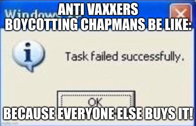 Don't boycott Chapman's! | ANTI VAXXERS BOYCOTTING CHAPMANS BE LIKE:; BECAUSE EVERYONE ELSE BUYS IT! | image tagged in task failed successfully | made w/ Imgflip meme maker