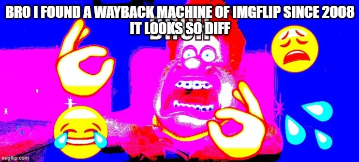 b r u h | BRO I FOUND A WAYBACK MACHINE OF IMGFLIP SINCE 2008
IT LOOKS SO DIFF | image tagged in b r u h | made w/ Imgflip meme maker