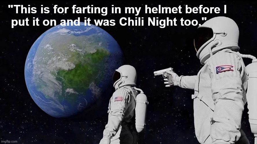 Crude NASA astronaut humour: "This is for farting in my helmet before I  put it on and it was Chili Night too." | "This is for farting in my helmet before I
 put it on and it was Chili Night too." | image tagged in memes,funny memes,nasa,astronaut,outer space,humor | made w/ Imgflip meme maker