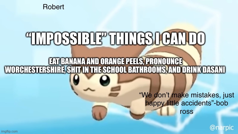 Not as impressive as dapz, but it’s an ok list | “IMPOSSIBLE” THINGS I CAN DO; EAT BANANA AND ORANGE PEELS, PRONOUNCE WORCHESTERSHIRE, SHIT IN THE SCHOOL BATHROOMS, AND DRINK DASANI | image tagged in rob s furret announcement temp | made w/ Imgflip meme maker